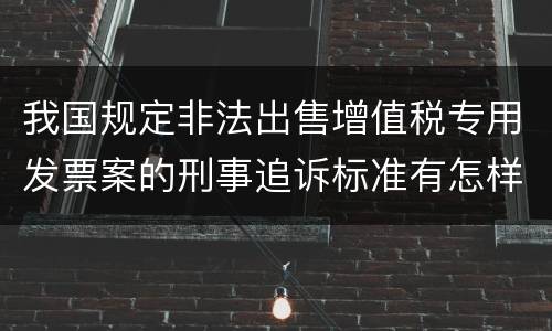 我国规定非法出售增值税专用发票案的刑事追诉标准有怎样的规定