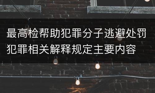 最高检帮助犯罪分子逃避处罚犯罪相关解释规定主要内容