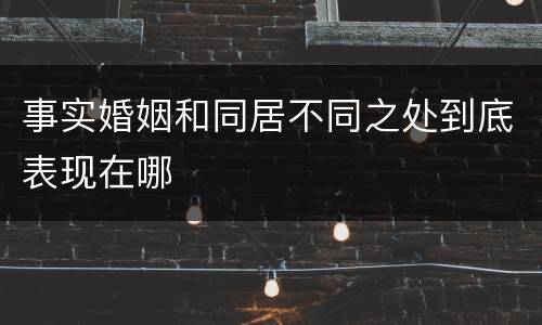 事实婚姻和同居不同之处到底表现在哪