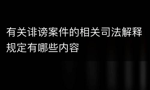 有关诽谤案件的相关司法解释规定有哪些内容