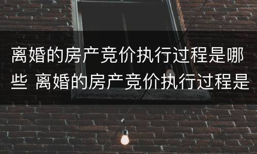 离婚的房产竞价执行过程是哪些 离婚的房产竞价执行过程是哪些阶段