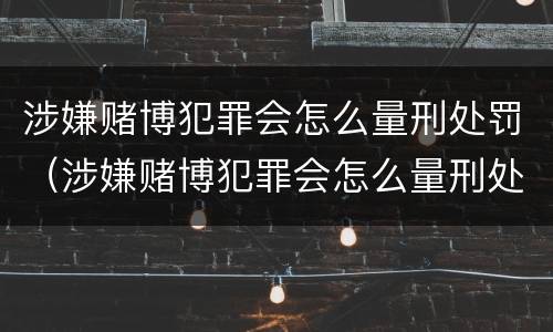 涉嫌赌博犯罪会怎么量刑处罚（涉嫌赌博犯罪会怎么量刑处罚呢）
