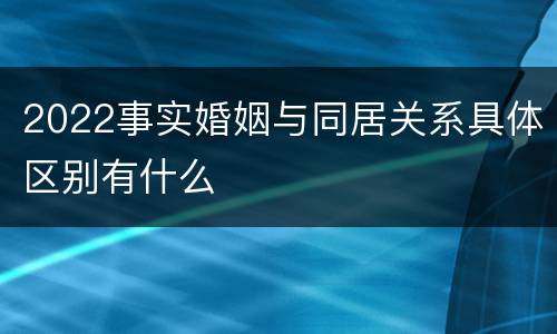 2022事实婚姻与同居关系具体区别有什么