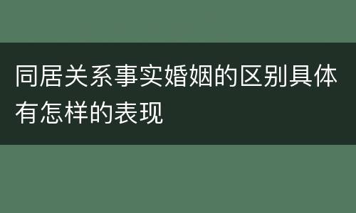 同居关系事实婚姻的区别具体有怎样的表现