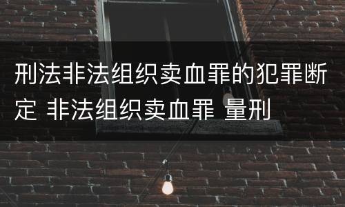 刑法非法组织卖血罪的犯罪断定 非法组织卖血罪 量刑