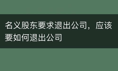 名义股东要求退出公司，应该要如何退出公司
