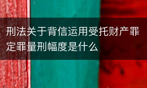 刑法关于背信运用受托财产罪定罪量刑幅度是什么