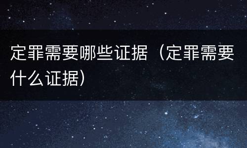 定罪需要哪些证据（定罪需要什么证据）