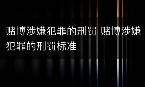 赌博涉嫌犯罪的刑罚 赌博涉嫌犯罪的刑罚标准