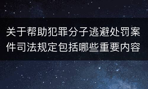 关于帮助犯罪分子逃避处罚案件司法规定包括哪些重要内容