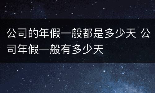 公司的年假一般都是多少天 公司年假一般有多少天
