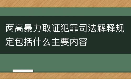 两高暴力取证犯罪司法解释规定包括什么主要内容