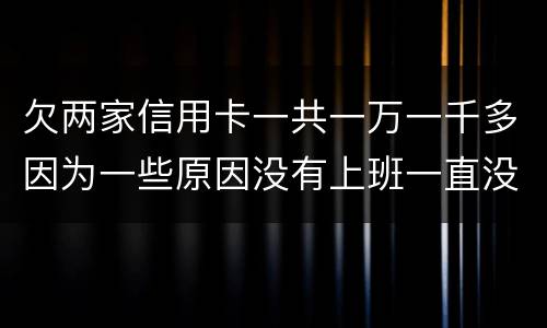 欠两家信用卡一共一万一千多因为一些原因没有上班一直没还上