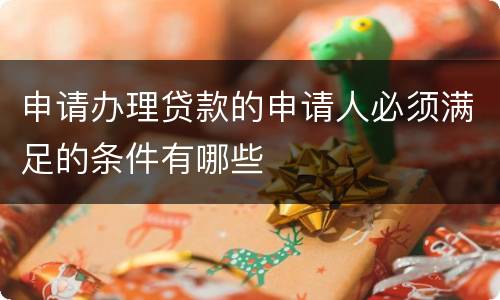 申请办理贷款的申请人必须满足的条件有哪些