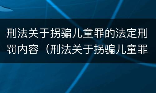 刑法关于拐骗儿童罪的法定刑罚内容（刑法关于拐骗儿童罪的法定刑罚内容有哪些）