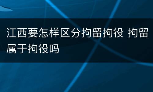 江西要怎样区分拘留拘役 拘留属于拘役吗