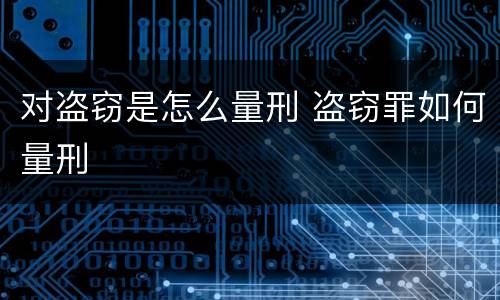 对盗窃是怎么量刑 盗窃罪如何量刑