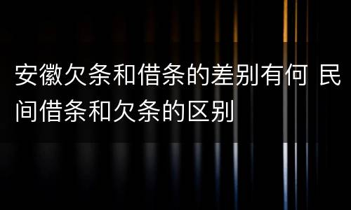 安徽欠条和借条的差别有何 民间借条和欠条的区别