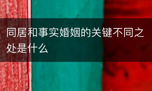 同居和事实婚姻的关键不同之处是什么