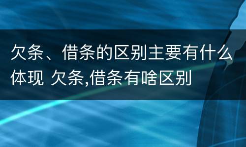 欠条、借条的区别主要有什么体现 欠条,借条有啥区别