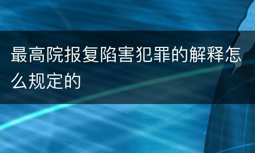 最高院报复陷害犯罪的解释怎么规定的