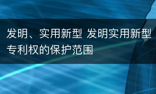 发明、实用新型 发明实用新型专利权的保护范围