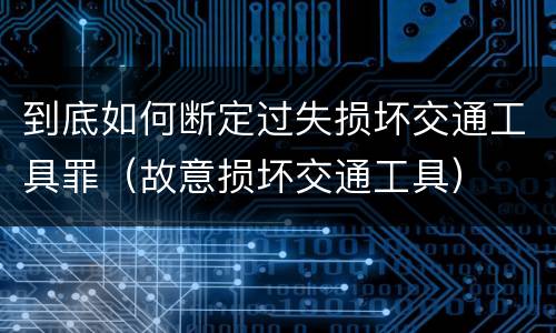 到底如何断定过失损坏交通工具罪（故意损坏交通工具）
