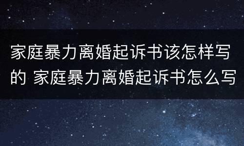 家庭暴力离婚起诉书该怎样写的 家庭暴力离婚起诉书怎么写?