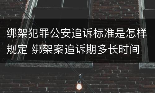 绑架犯罪公安追诉标准是怎样规定 绑架案追诉期多长时间