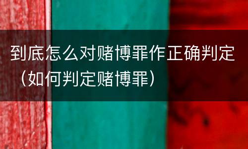 到底怎么对赌博罪作正确判定（如何判定赌博罪）
