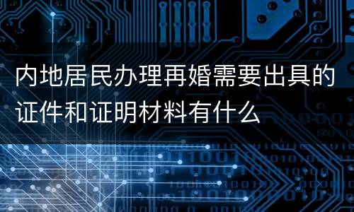 内地居民办理再婚需要出具的证件和证明材料有什么