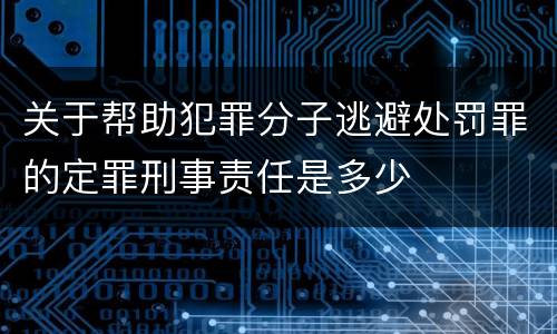关于帮助犯罪分子逃避处罚罪的定罪刑事责任是多少