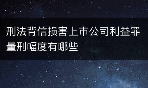刑法背信损害上市公司利益罪量刑幅度有哪些