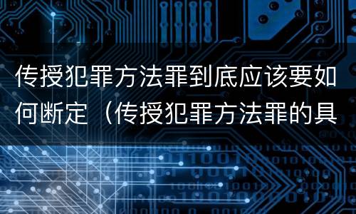 传授犯罪方法罪到底应该要如何断定（传授犯罪方法罪的具体表现）