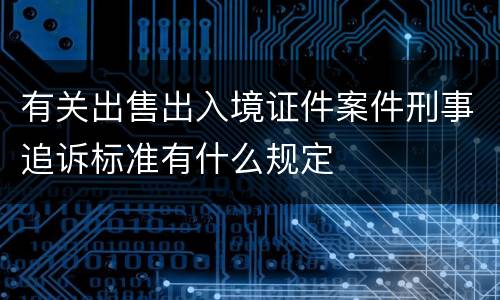 有关出售出入境证件案件刑事追诉标准有什么规定