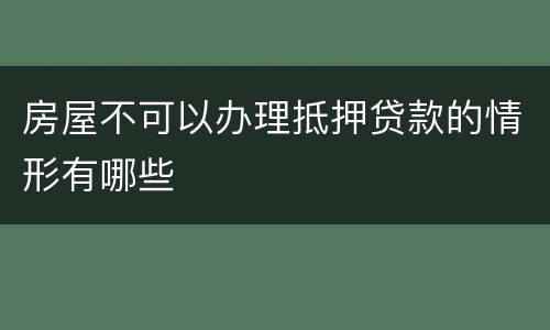 房屋不可以办理抵押贷款的情形有哪些