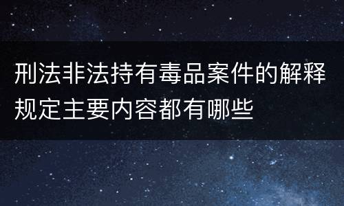 刑法非法持有毒品案件的解释规定主要内容都有哪些