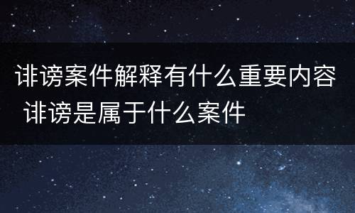 诽谤案件解释有什么重要内容 诽谤是属于什么案件