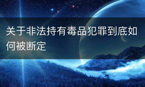 关于非法持有毒品犯罪到底如何被断定
