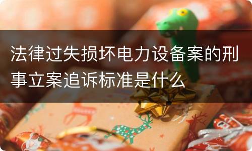 法律过失损坏电力设备案的刑事立案追诉标准是什么