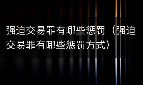 强迫交易罪有哪些惩罚（强迫交易罪有哪些惩罚方式）