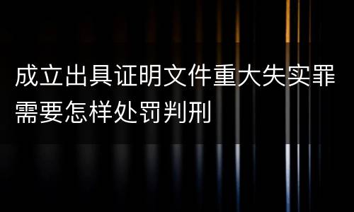 成立出具证明文件重大失实罪需要怎样处罚判刑