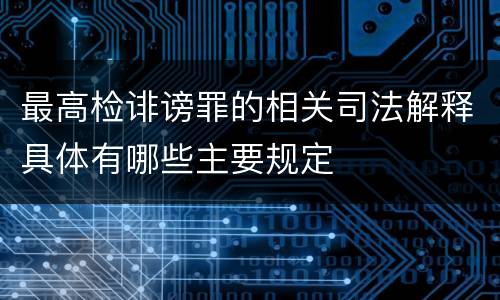最高检诽谤罪的相关司法解释具体有哪些主要规定