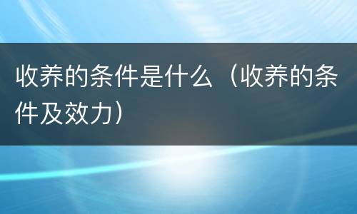 收养的条件是什么（收养的条件及效力）