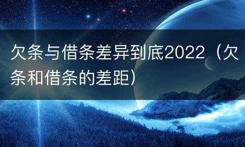 欠条与借条差异到底2022（欠条和借条的差距）
