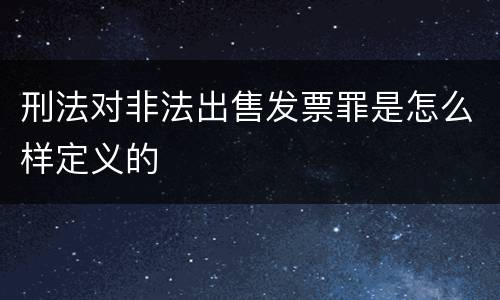 刑法对非法出售发票罪是怎么样定义的
