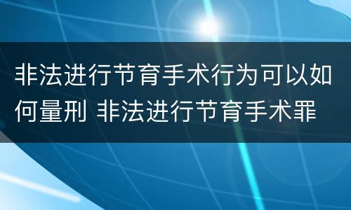 非法进行节育手术行为可以如何量刑 非法进行节育手术罪