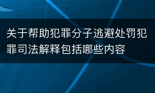 关于帮助犯罪分子逃避处罚犯罪司法解释包括哪些内容