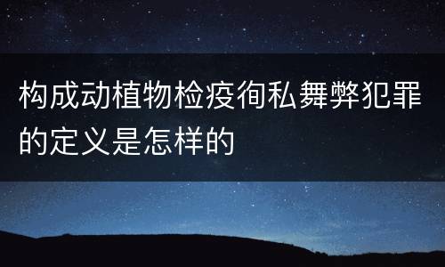 构成动植物检疫徇私舞弊犯罪的定义是怎样的