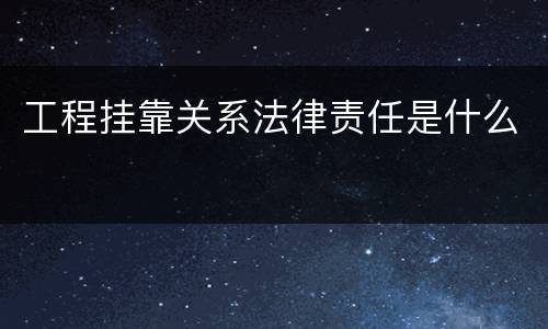 工程挂靠关系法律责任是什么